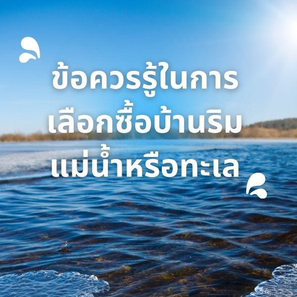 ข้อควรรู้ในการเลือกซื้อบ้านริมแม่น้ำหรือทะเล